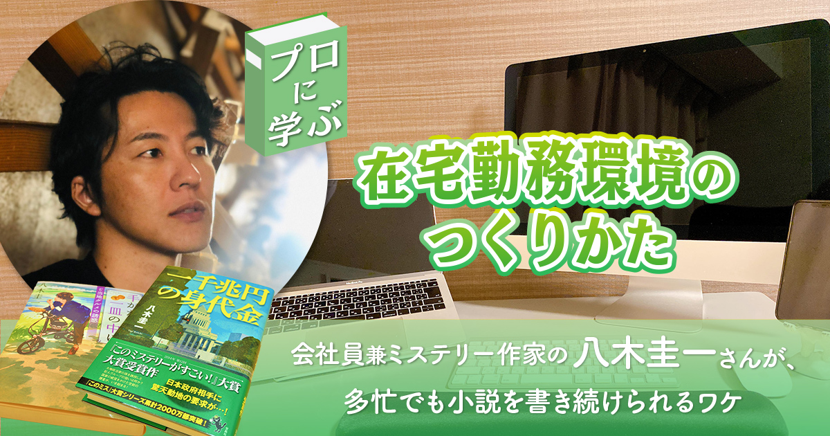 プロに学ぶ在宅勤務環境のつくりかた 会社員兼ミステリー作家の八木圭一さんが 多忙でも小説を書き続けられるワケ Relife Mode リライフモード くらしを変えるきっかけマガジン