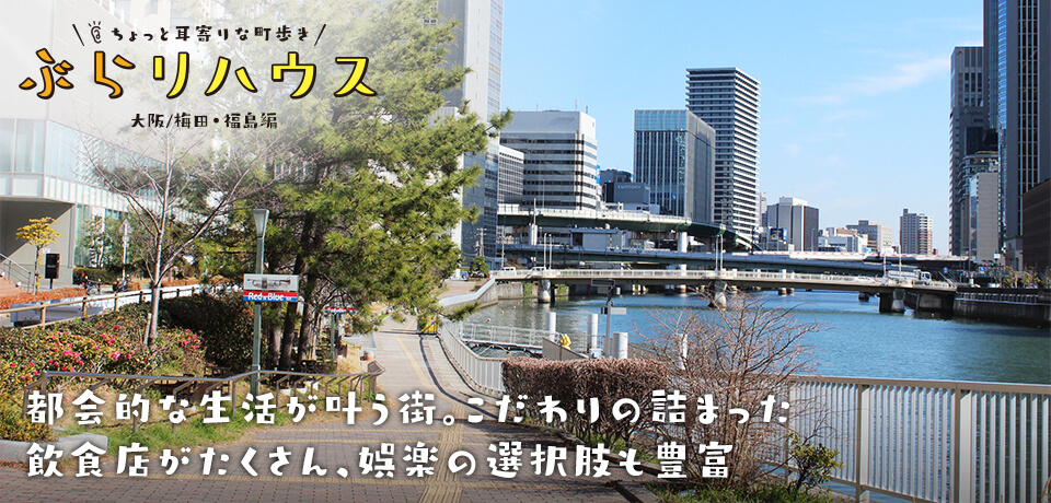 梅田 福島 都会的な生活が叶う街 こだわりの詰まった飲食店がたくさん 娯楽の選択肢も豊富 Relife Mode リライフモード くらしを変えるきっかけマガジン