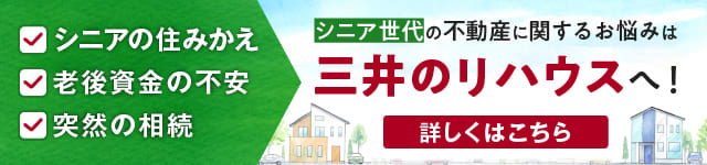 シニアの住みかえ、老後資金の不安、突然の相続。シニア世代の不動産に関するお悩みは三井のリハウスへ！詳しくはこちら