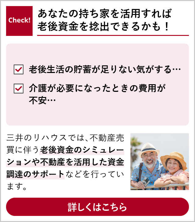 Check! あなたの持ち家を活用すれば老後資金を捻出できるかも! 詳しくはこちら