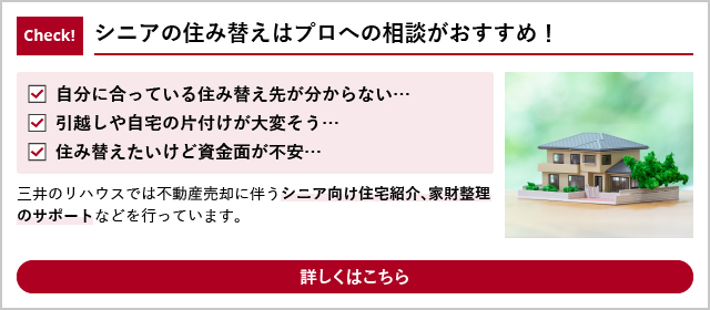 Check! シニアの住み替えはプロへの相談がおすすめ! 詳しくはこちら