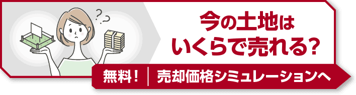 今の土地はいくらで売れる?無料!売却価格シミュレーションへ