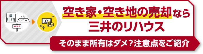 そのまま所有はダメ？注意点をご紹介。空き家・空き地の売却なら三井のリハウス