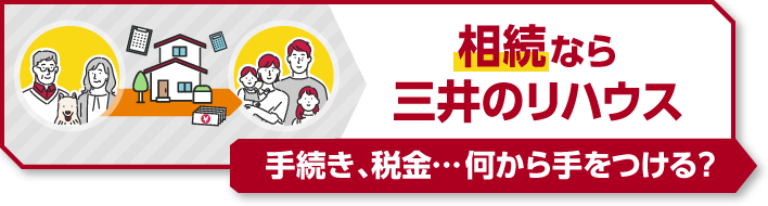 手続き、税金…何から手をつける？ 相続なら三井のリハウス