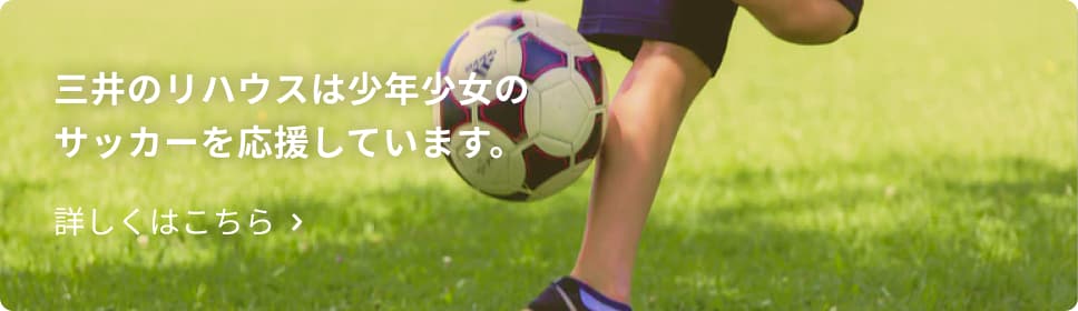 三井のリハウスは少年少女のサッカーを応援しています。 三井のリハウスは少年少女のサッカーを応援しています。