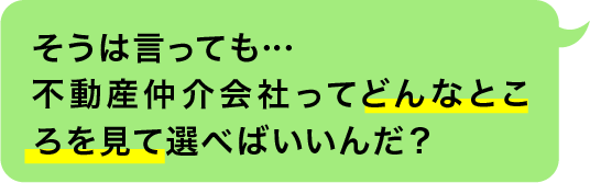 そうは言っても…不動産仲介会社ってどんなところを見て選べばいいんだ？
