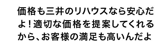 価格も三井のリハウスなら安心だよ！適切な価格を提案してくれるから、お客様の満足も高いんだよ