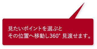 見たいポイントを選ぶとその位置へ移動し360°見渡せます。 見たいポイントを選ぶとその位置へ移動し360°見渡せます。