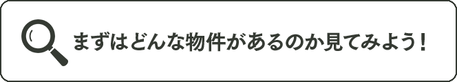 まずはどんな物件があるのか見てみよう！