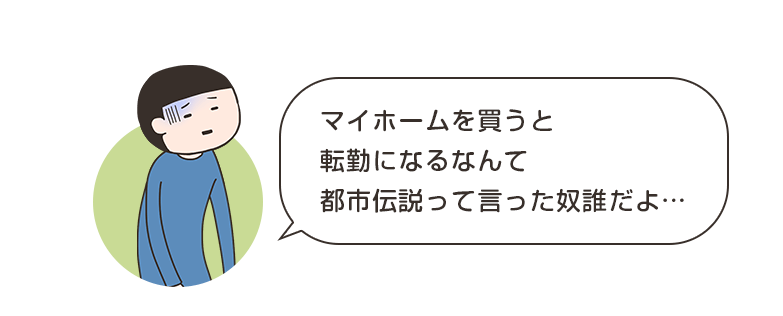 マイホームを買うと転勤になるなんて都市伝説って言った奴誰だよ…