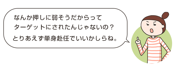 なんか押しに弱そうだからってターゲットにされたんじゃないの？とりあえず単身赴任でいいかしらね